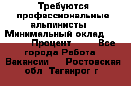 Требуются профессиональные альпинисты. › Минимальный оклад ­ 90 000 › Процент ­ 20 - Все города Работа » Вакансии   . Ростовская обл.,Таганрог г.